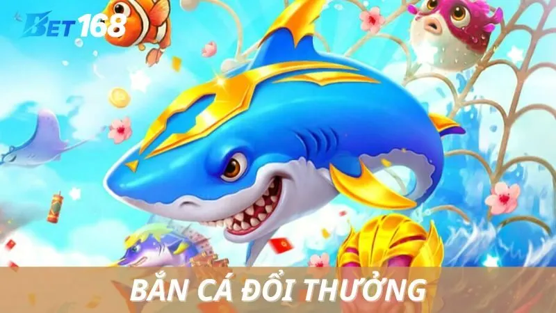 Bắn Cá Đổi Thưởng Bet168 - Game Giải Trí Hái Ra Tiền Tỷ